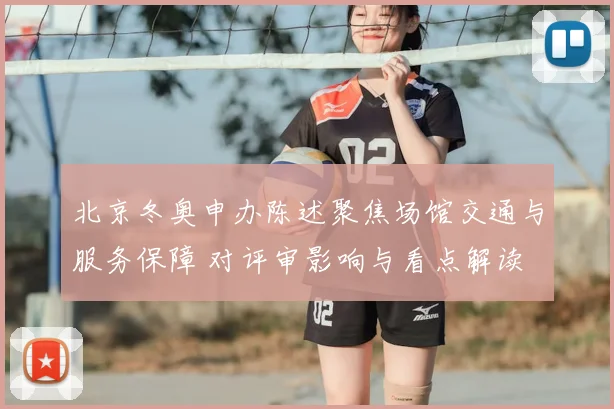 北京冬奥申办陈述聚焦场馆交通与服务保障 对评审影响与看点解读