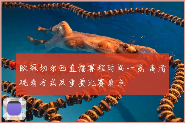 欧冠切尔西直播赛程时间一览 高清观看方式及重要比赛看点