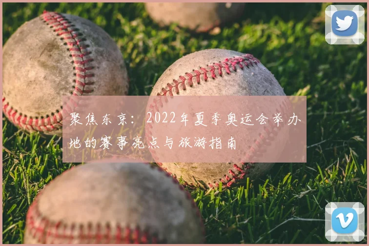 聚焦东京：2022年夏季奥运会举办地的赛事亮点与旅游指南