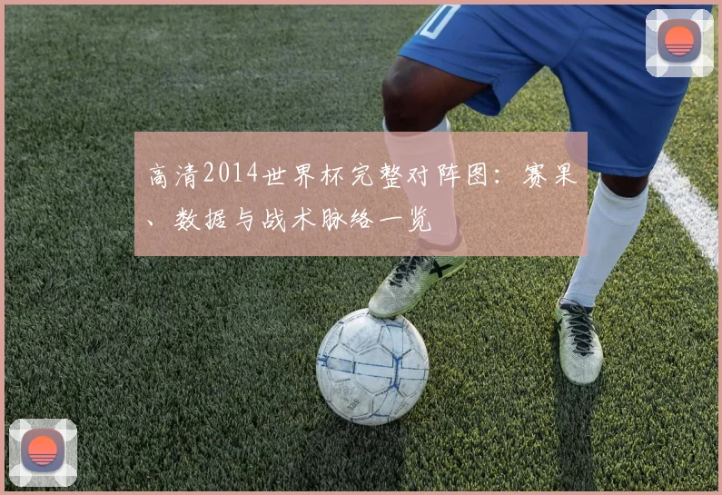 高清2014世界杯完整对阵图：赛果、数据与战术脉络一览