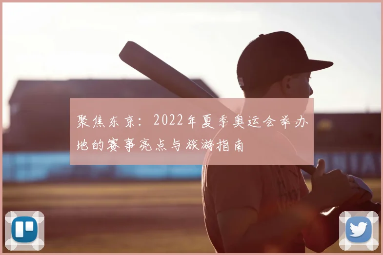 聚焦东京：2022年夏季奥运会举办地的赛事亮点与旅游指南
