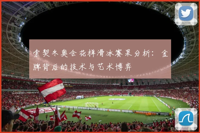 索契冬奥会花样滑冰赛果分析：金牌背后的技术与艺术博弈